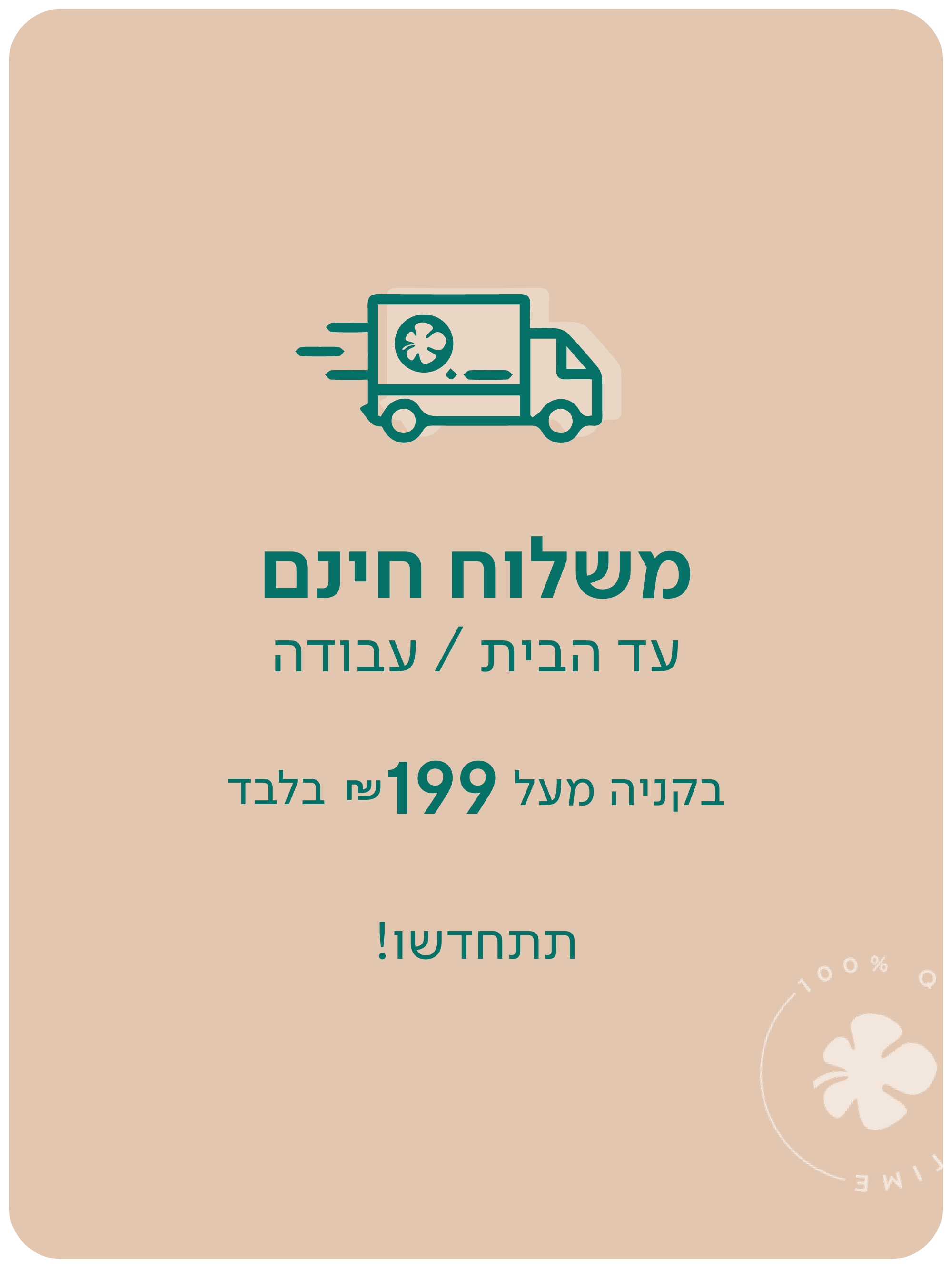 משלוח חינם עד הבית/עבודה מעל 199 ש"ח בלבד תתחדשו!