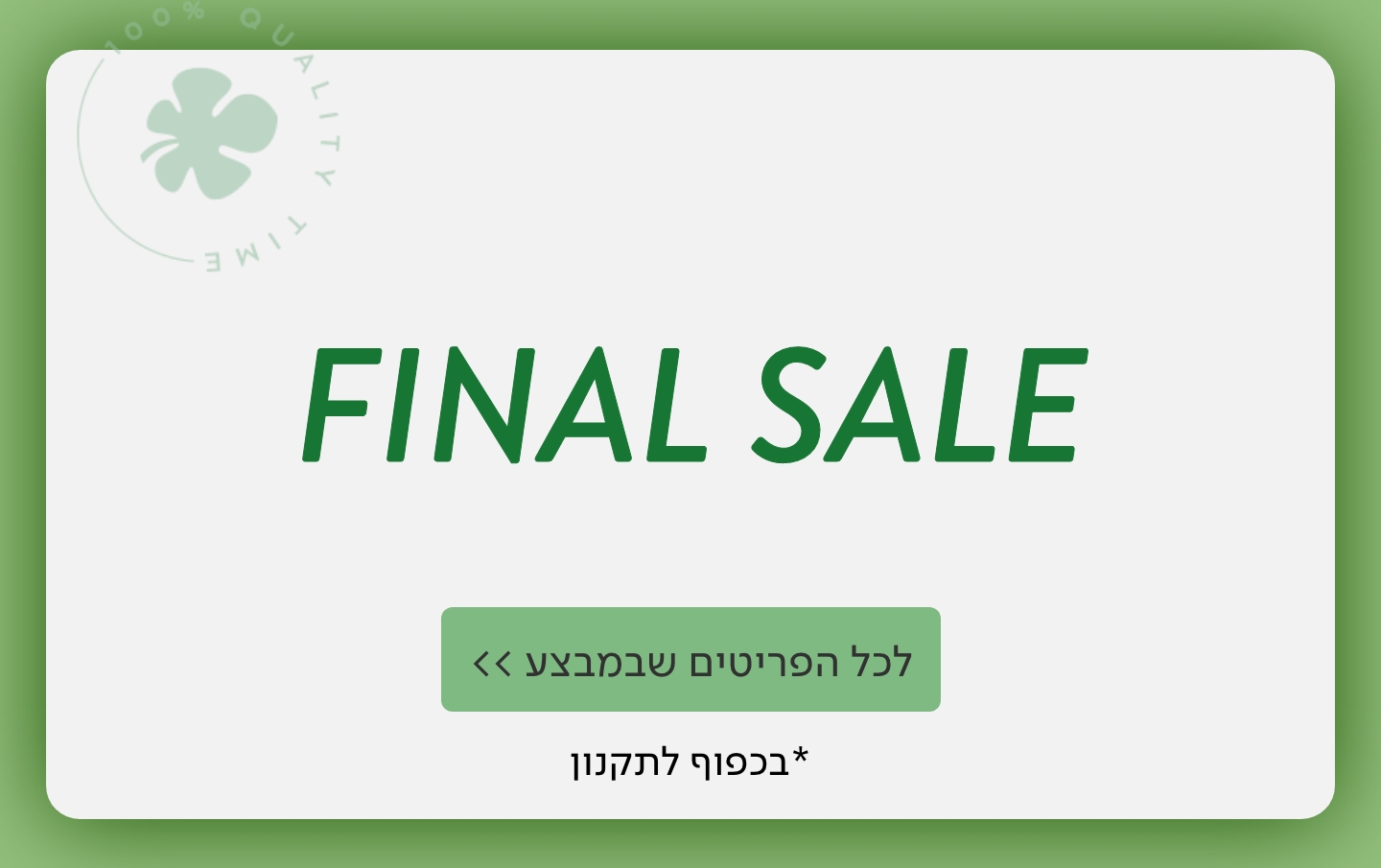 פיינל סייל לכל הפריטים שבמבצע >> *בכפוף לתקנון