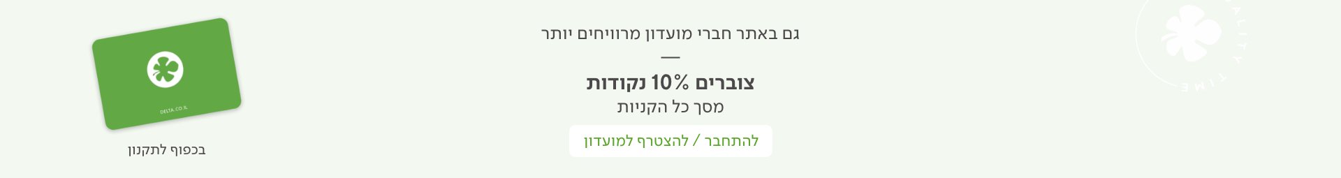 גם באתר חברי מועדון מרוויחים יותר צוברים 10% נקודות מסך כל הקניות להתחבר  להצטרף למועדון  בכפוף לתקנון