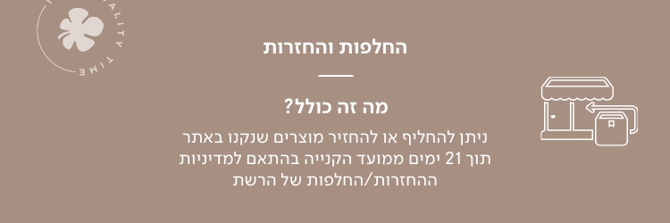 החלפות והחזרות ניתן להחליף או להחזיר מוצרים שנקנו באתר תוך 21 ימים ממועד הקנייה בהתאם למדיניות ההחזרות / החלפות של הרשת