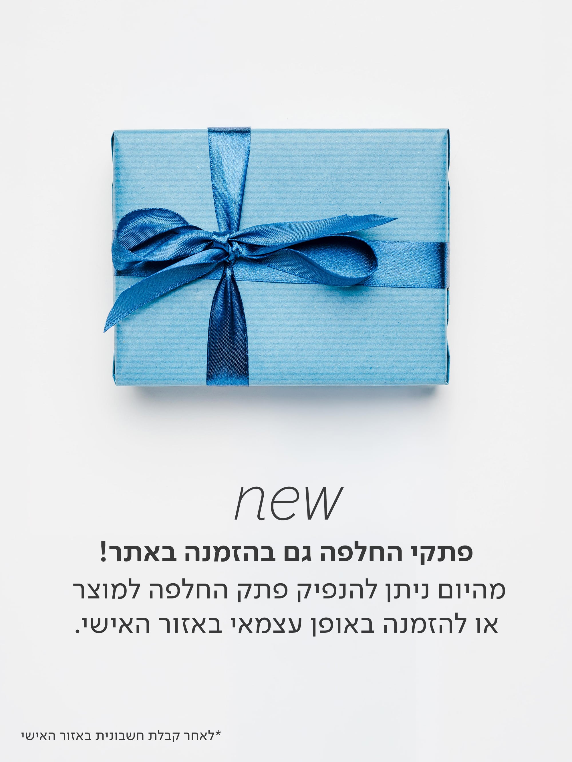 חדש באתר! קונים מתנה? חשוב שתדעו - מהיום ניתן להנפיק פתק החלפה ישירות באזורכם האישי באתר.