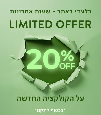 בלעדי באתר - שעות אחרונות! LIMITED OFFER 20% OFF על הקולקציה החדשה
