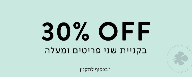 30% הנחה בקניית שני פריטים ומעלה ללא כפל מבצעים על הדגמים המשתתפי