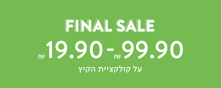 פיינל סייל החל מ- 19.90 עד 99.90 ש"ח . ללא כפל בצעים, על הדגמים המשתתפים במבצע