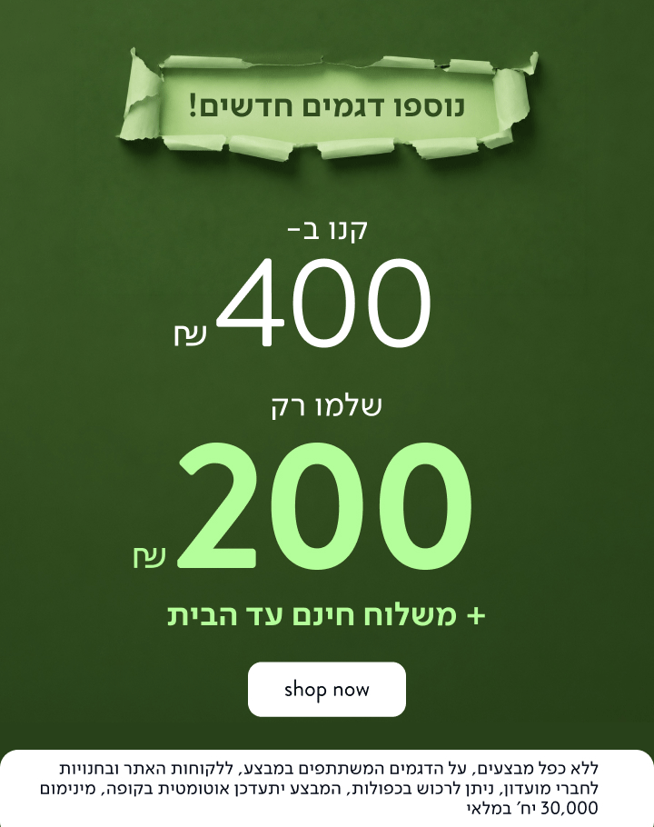 נוספו דגמים חדשים! קנו ב-400 ₪ ושלמו רק 200 ₪