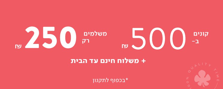 קונים ב- 500 ש"ח משלמים רק 250 ש"ח. בכפוף לתקנון המבצע